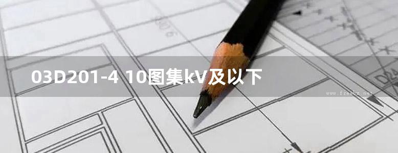 03D201-4 10图集kV及以下变压器室布置及变配电所常用设备构件安装